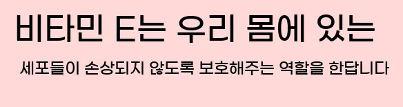  비타민 E는 우리 몸에 있는 세포들이 손상되지 않도록 보호해주는 역할을 한답니다
