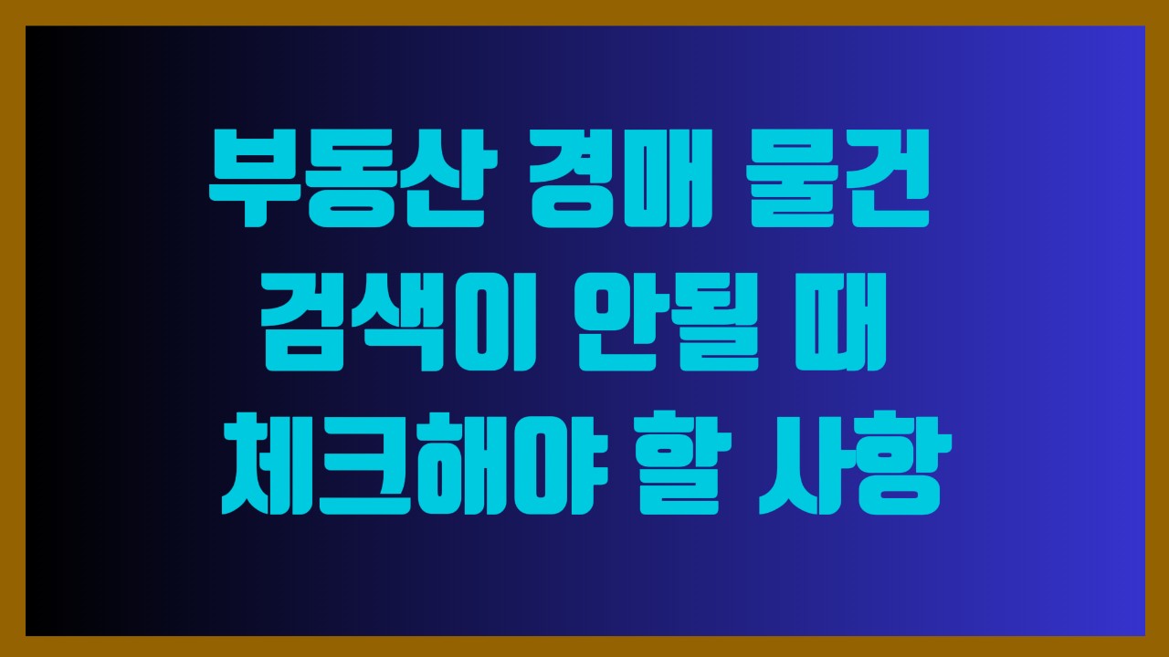 부동산 경매 물건 검색이 안될 때 체크해야 할 사항