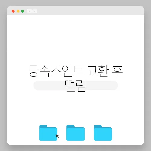 등속조인트 교환 후 떨림, 점검해야 할 사항