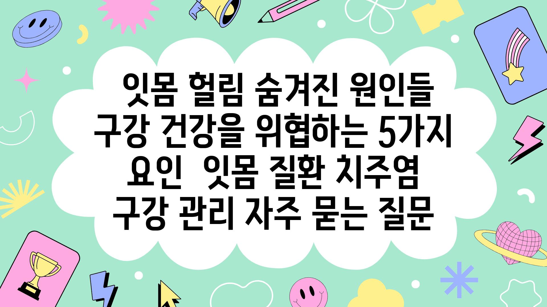  잇몸 헐림 숨겨진 원인들 구강 건강을 위협하는 5가지 요인  잇몸 질환 치주염 구강 관리 자주 묻는 질문