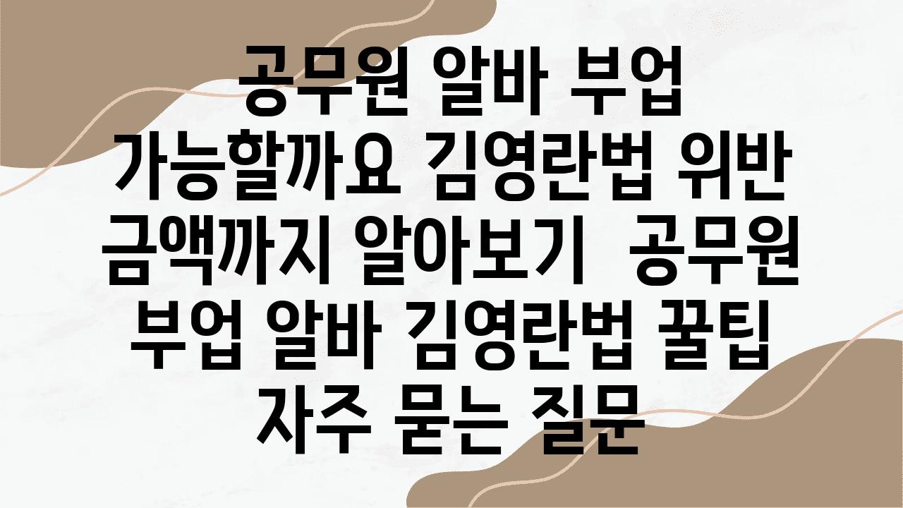  공무원 알바 부업 가능할까요 김영란법 위반 금액까지 알아보기  공무원 부업 알바 김영란법 꿀팁 자주 묻는 질문