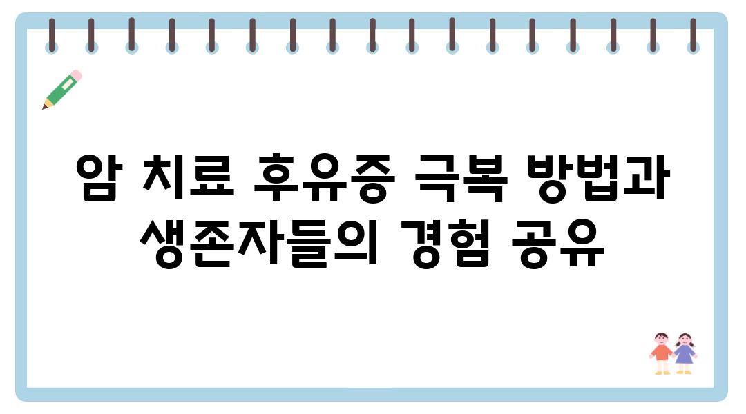 암 치료 후유증 극복 방법과 생존자들의 경험 공유