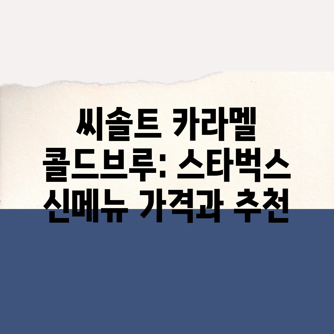 씨솔트 카라멜 콜드브루 스타벅스 신메뉴 가격과 추천