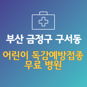 부산 금정구 구서동 어린이 독감예방접종 무료 병원 (인플루엔자 무료 접종 대상 날짜)