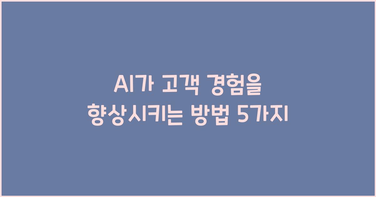 AI가 고객 경험을 향상시키는 방법
