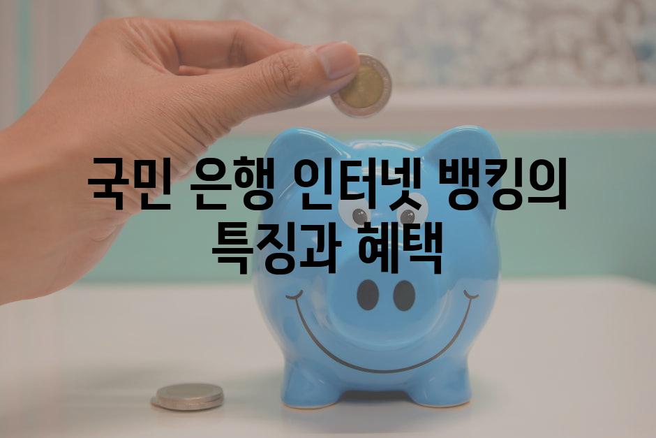 국민 은행 인터넷 뱅킹의 특징과 혜택