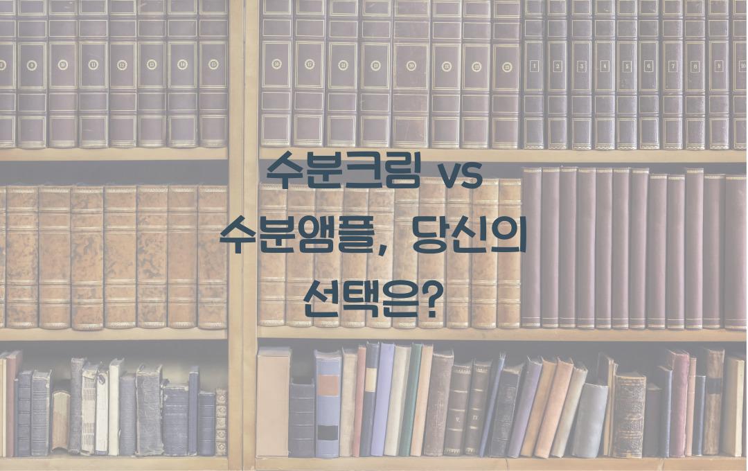  수분크림 vs 수분앰플, 차이점은?