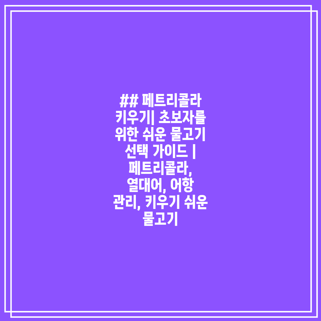 ## 페트리콜라 키우기 초보자를 위한 쉬운 물고기 선택