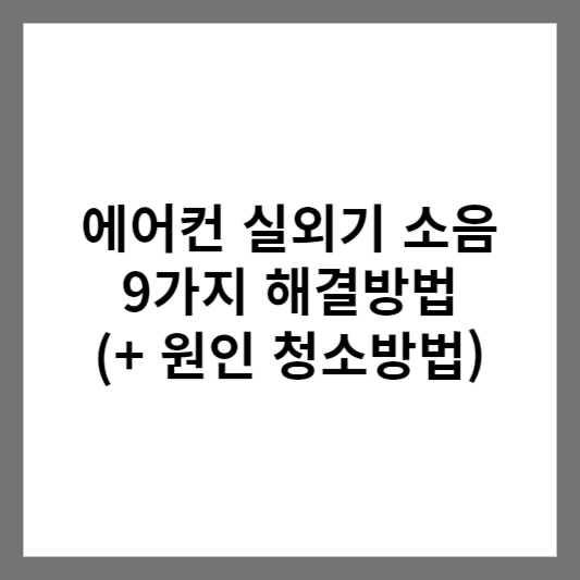 에어컨 실외기 소음 9가지 해결방법 (+ 원인 청소방법)