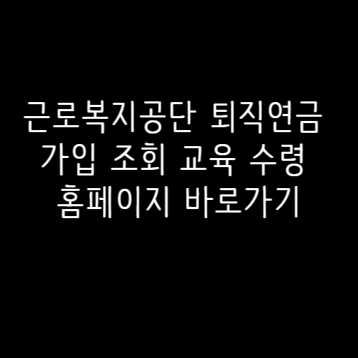 근로복지공단 퇴직연금 가입 조회 교육 수령 홈페이지 바로가기 근로복지공단 퇴직연금 가입 조회 교육 수령 홈페이지 바로가기