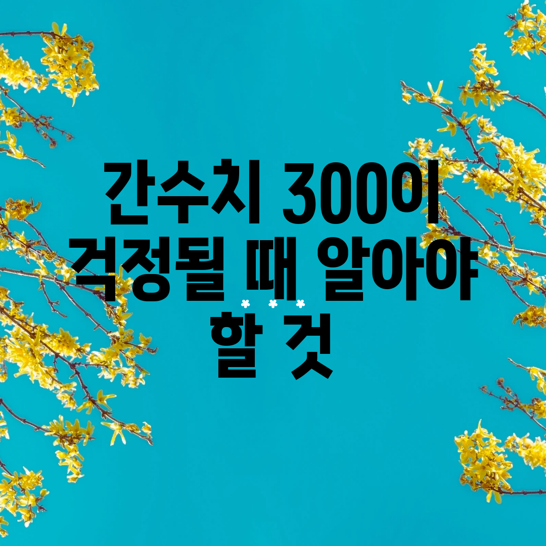 간수치 300이 걱정될 때 알아야 할 것