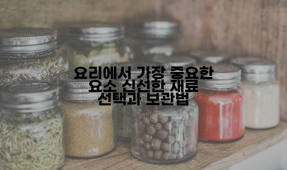 요리에서 가장 중요한 요소 신선한 재료 선택과 보관법