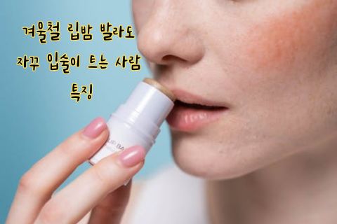 겨울철 립밤 발라도 자꾸 입술이 트는 사람 특징
