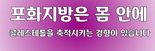  포화지방은 몸 안에 콜레스테롤을 축적시키는 경향이 있습니다