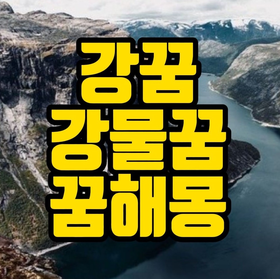  [꿈해몽] 강물 바라보는꿈, 강을건너는꿈, 흙탕물꿈, 맑은물꿈, 홍수나는꿈 관련 꿈풀이 32선