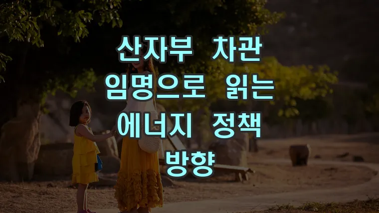 산자부 차관 임명으로 읽는 에너지 정책 방향