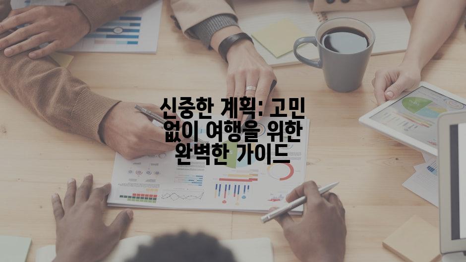 신중한 계획: 고민 없이 여행을 위한 완벽한 가이드