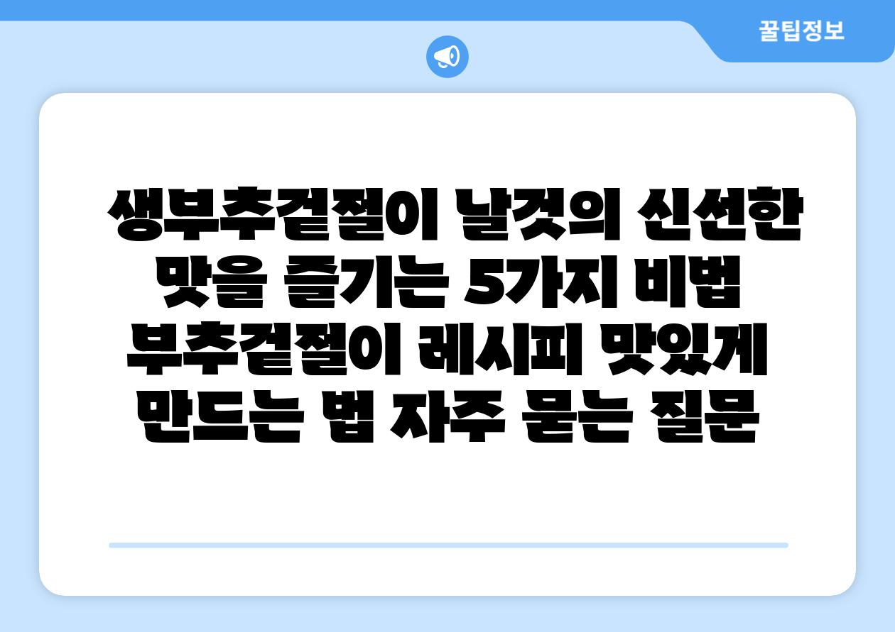  생부추겉절이 날것의 신선한 맛을 즐기는 5가지 비법  부추겉절이 레시피 맛있게 만드는 법 자주 묻는 질문