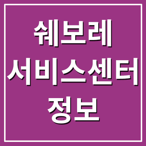  쉐보레 서비스센터 위치/주소/전화번호/예약