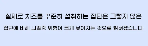  실제로 치즈를 꾸준히 섭취하는 집단은 그렇지 않은 집단에 비해 뇌졸중 위험이 크게 낮아지는 것으로 밝혀졌습니다.