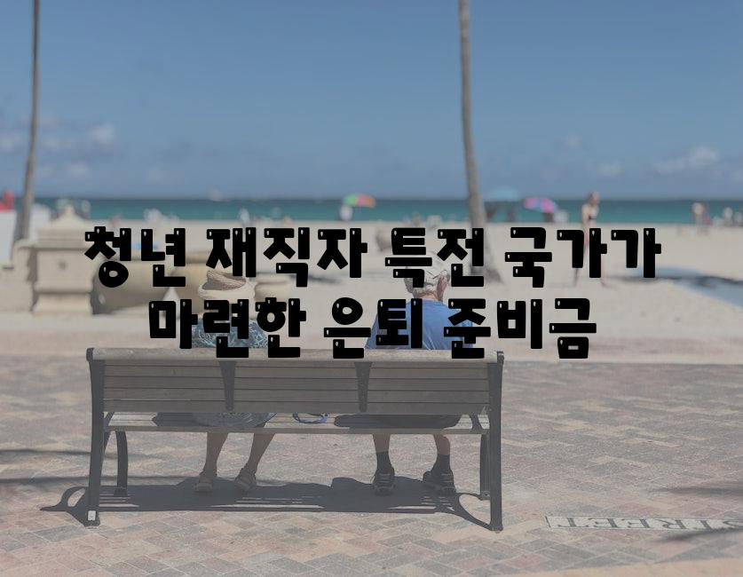 청년 재직자 특전 국가가 마련한 은퇴 준비금