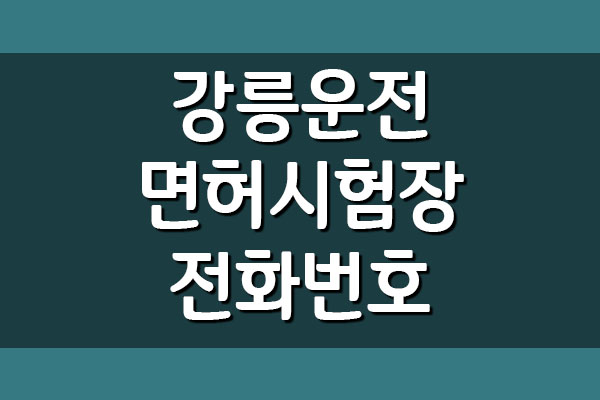  강릉운전면허시험장 전화번호, 주소와 위치, 주차장 정보