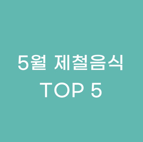 5월 제철음식 TOP 5&#44; 지금 먹어야 효과와 영양 만점
