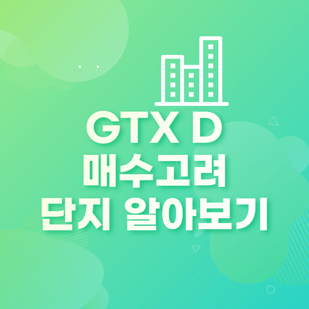  GTX D, 매수 고려 단지 어디일까?