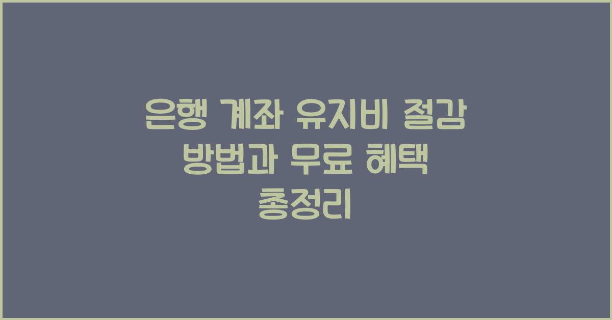 은행 계좌 유지비 절감 방법과 무료 계좌 유지 혜택