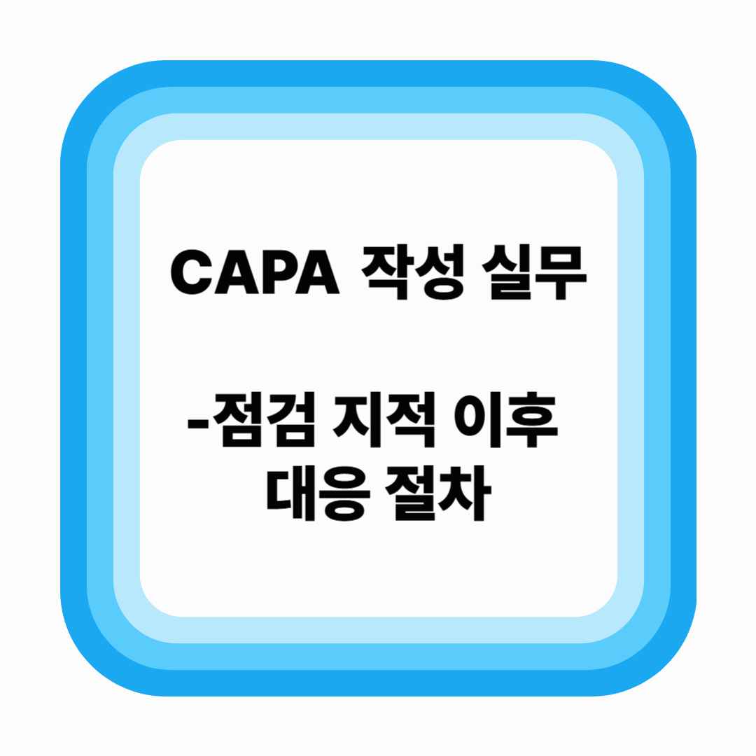 CAPA 작성 실무 – 점검 지적 이후 대응 절차 (2025년 기준)