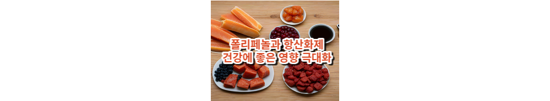  폴리페놀과 항산화제: 건강에 좋은 영향 극대화하기