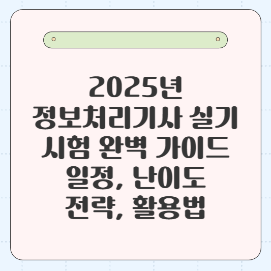 2025년 정보처리기사 실기 시험 완벽 가이드: 일정, 난이도, 전략, 활용법 📚