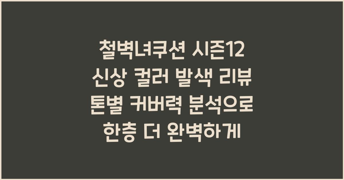 철벽녀쿠션 시즌12 신상 컬러 발색 리뷰 톤별 커버력 비교 분석