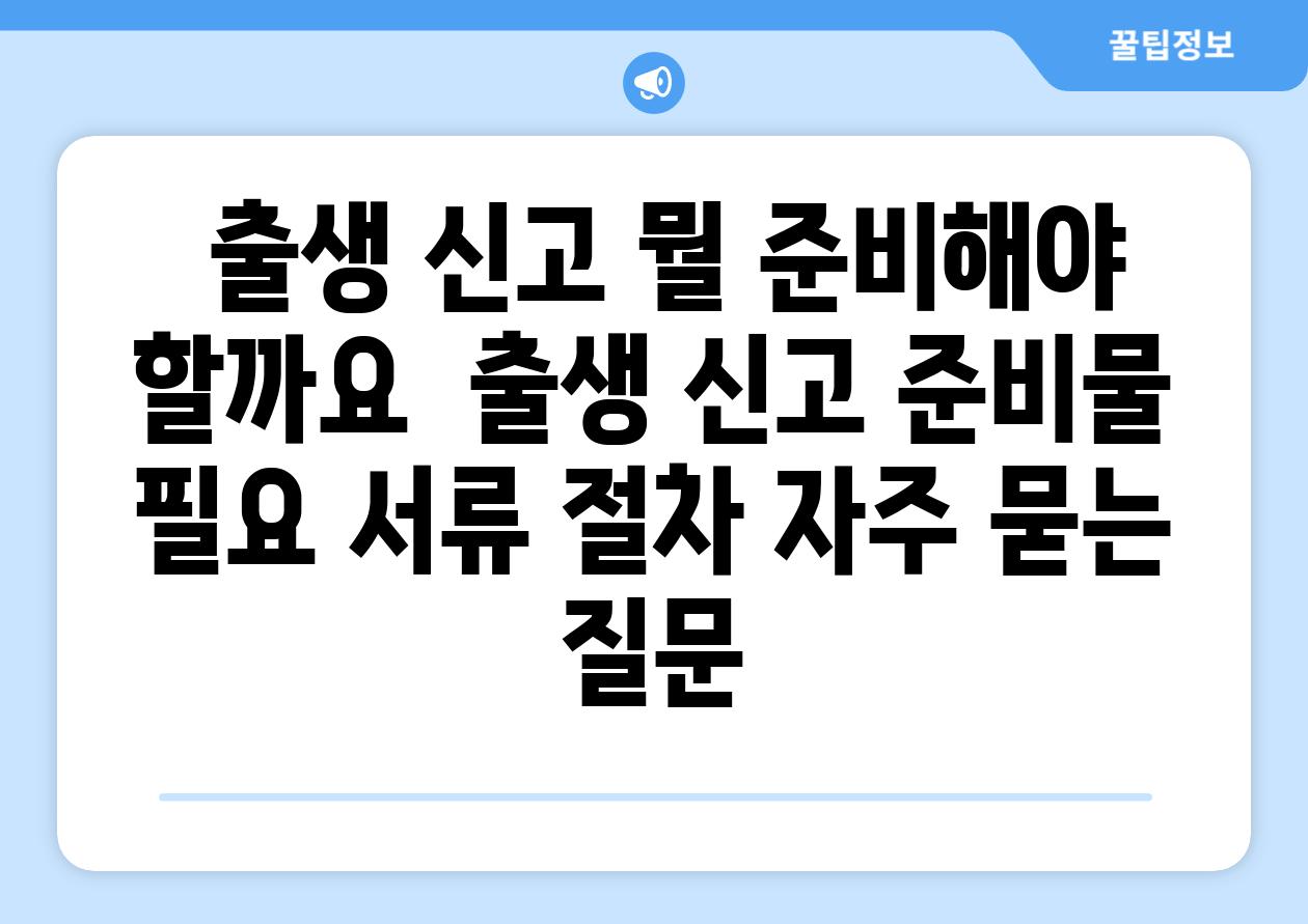  출생 신고 뭘 준비해야 할까요  출생 신고 준비물 필요 서류 절차 자주 묻는 질문