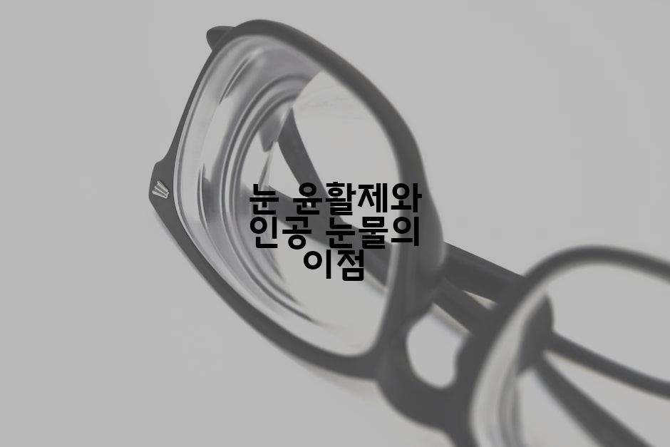 눈 윤활제와 인공 눈물의 이점