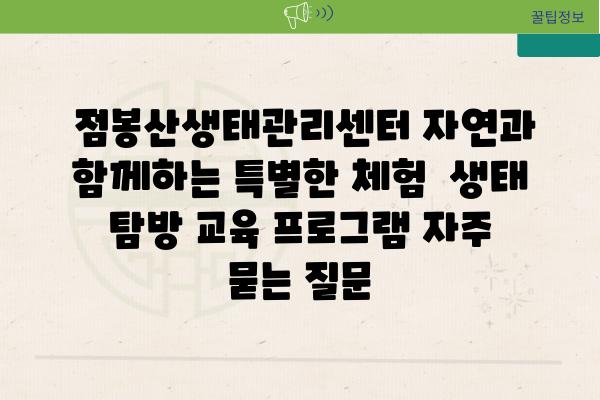  점봉산생태관리센터 자연과 함께하는 특별한 체험  생태 탐방 교육 프로그램 자주 묻는 질문