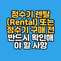  정수기 렌탈(Rental) 또는 정수기 구매 전 반드시 확인해야 할 사항