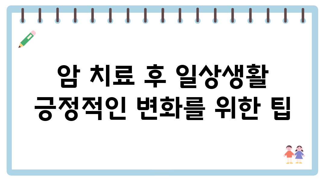 암 치료 후 일상생활 긍정적인 변화를 위한 팁