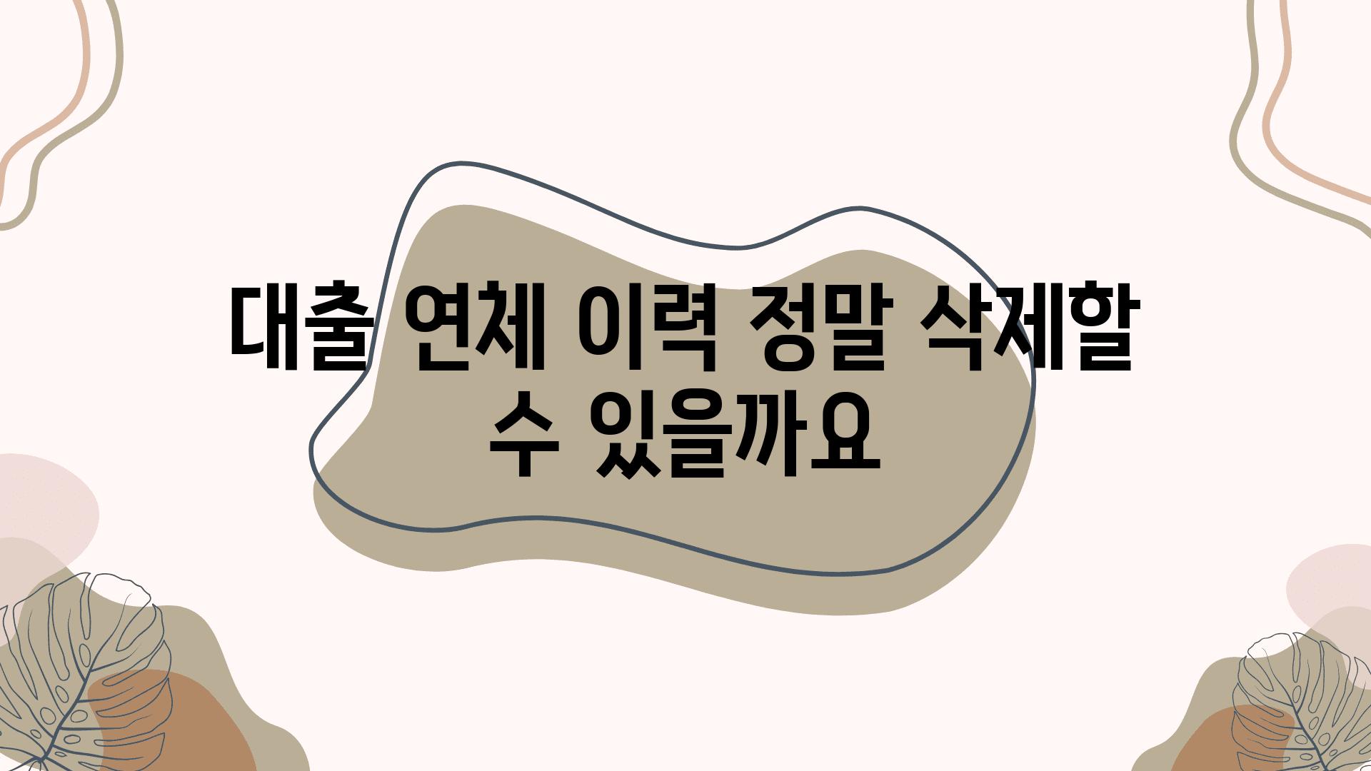 대출 연체 이력 정말 삭제할 수 있을까요