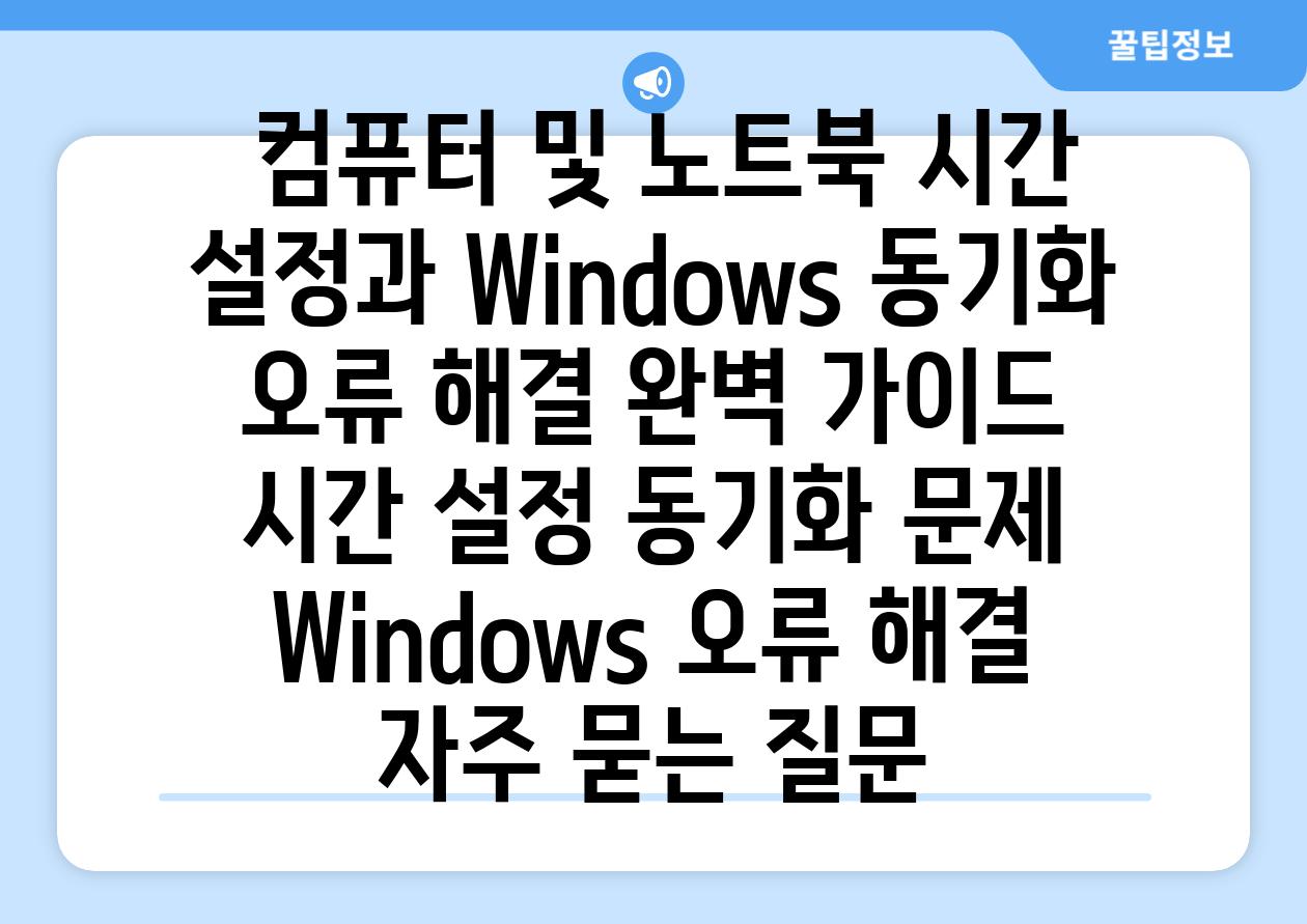  컴퓨터 및 노트북 시간 설정과 Windows 동기화 오류 해결 완벽 가이드  시간 설정 동기화 문제 Windows 오류 해결 자주 묻는 질문