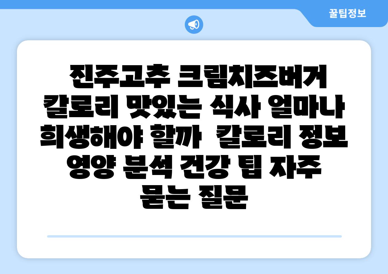 진주고추 크림치즈버거 칼로리 맛있는 식사 얼마나 희생해야 할까 칼로리 정보 영양 분석 건강 팁 자주 묻는 질문