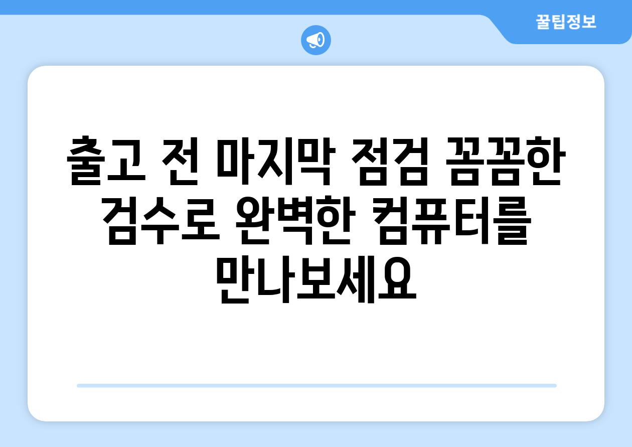 출고 전 마지막 점검 꼼꼼한 검수로 완벽한 컴퓨터를 만나보세요