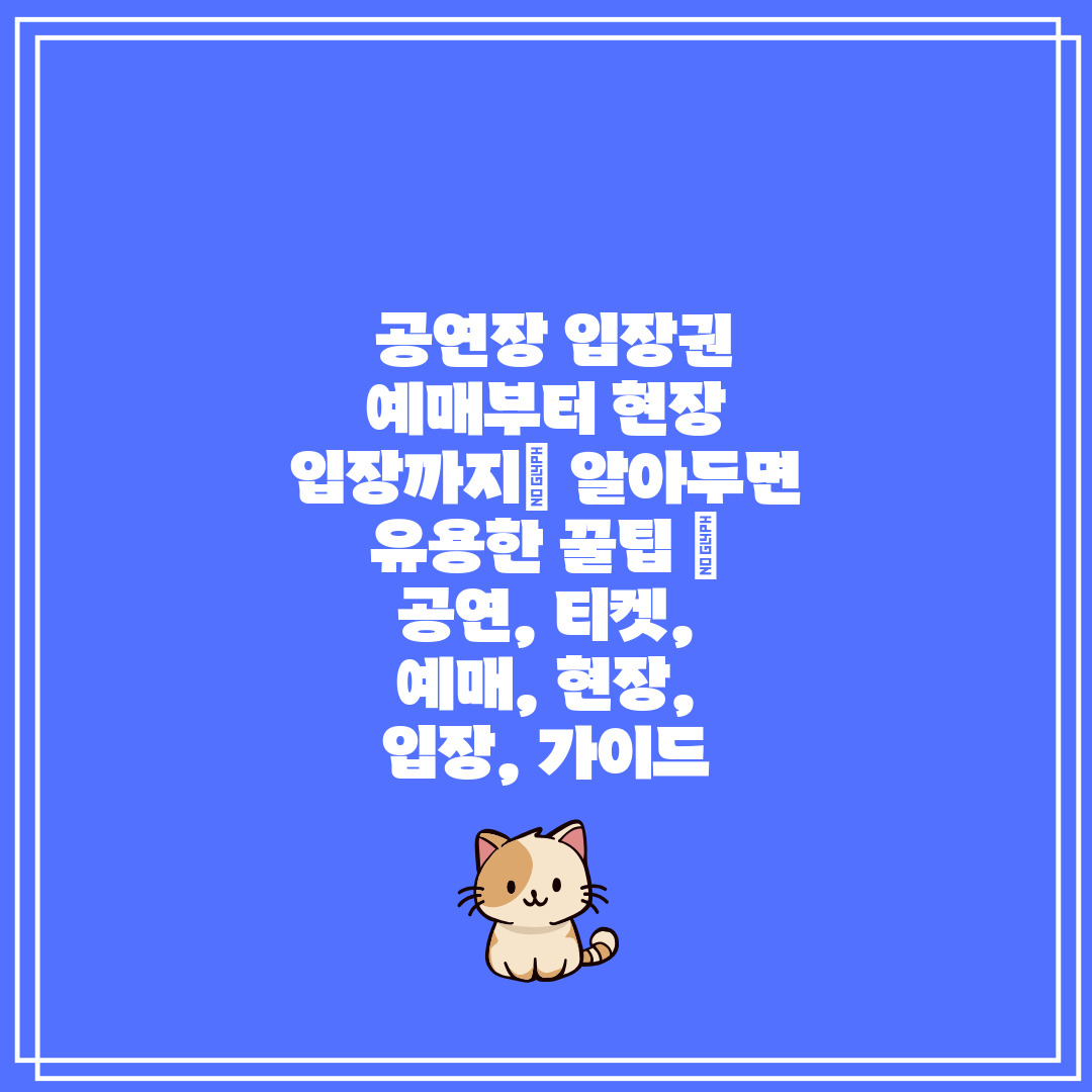  공연장 입장권 예매부터 현장 입장까지 알아두면 유용한