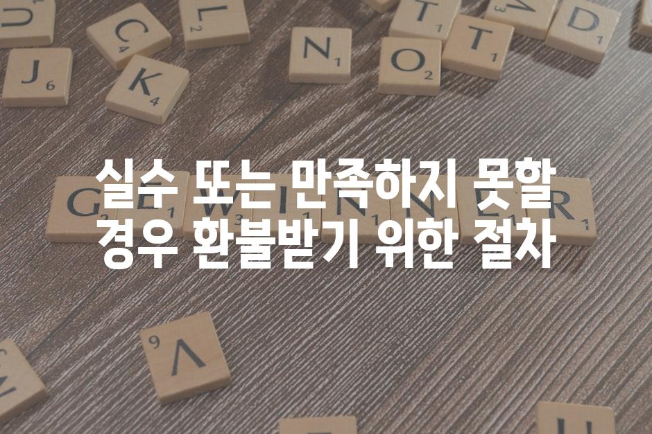 실수 또는 만족하지 못할 경우 환불받기 위한 절차