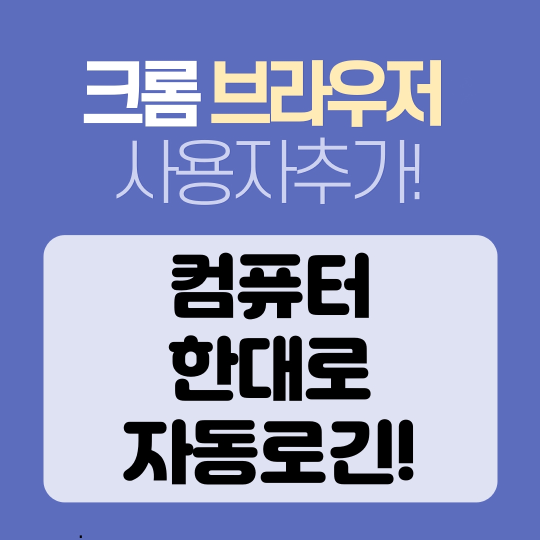  크롬 사용자추가 - 컴퓨터 한대로 자동로긴!