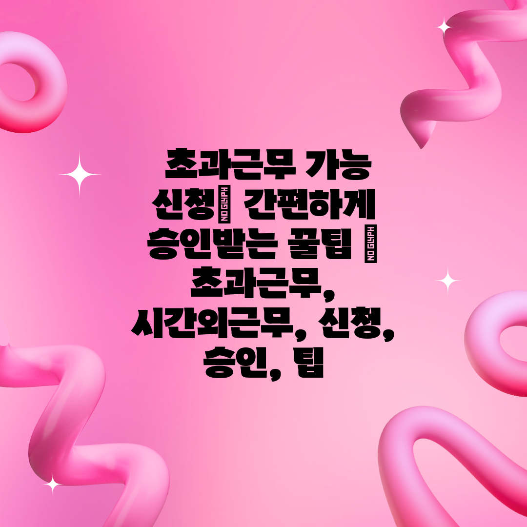  초과근무 가능 신청 간편하게 승인받는 꿀팁  초과근무