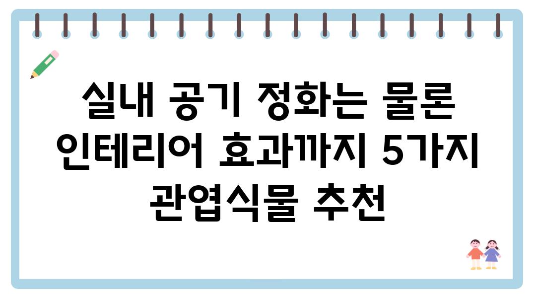 실내 공기 정화는 물론 인테리어 효과까지 5가지 관엽식물 추천