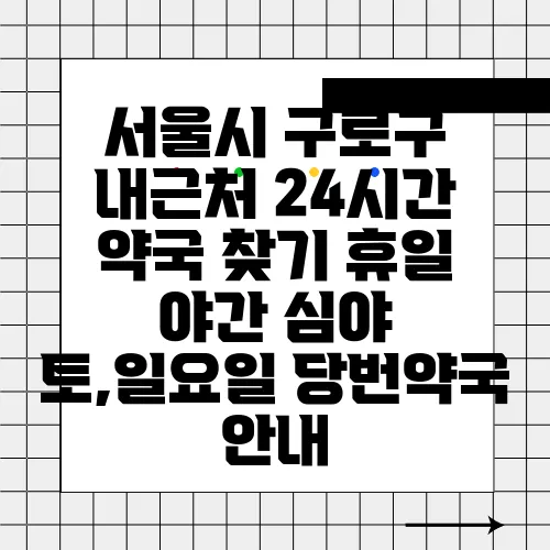 서울시 구로구 내근처 24시간 약국 찾기 휴일 야간 심야 토,일요일 당번약국 안내