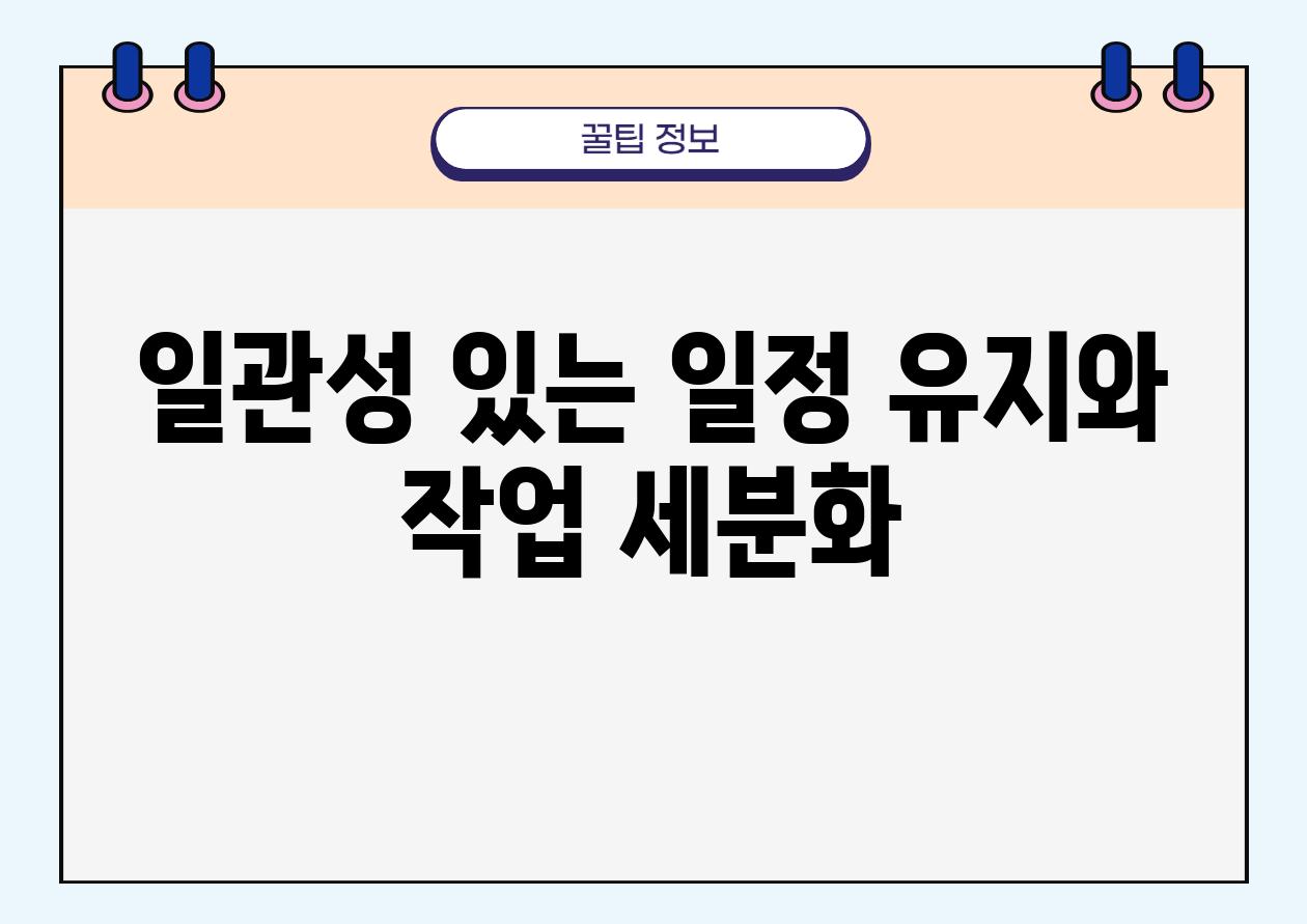 일관성 있는 일정 유지와 작업 세분화