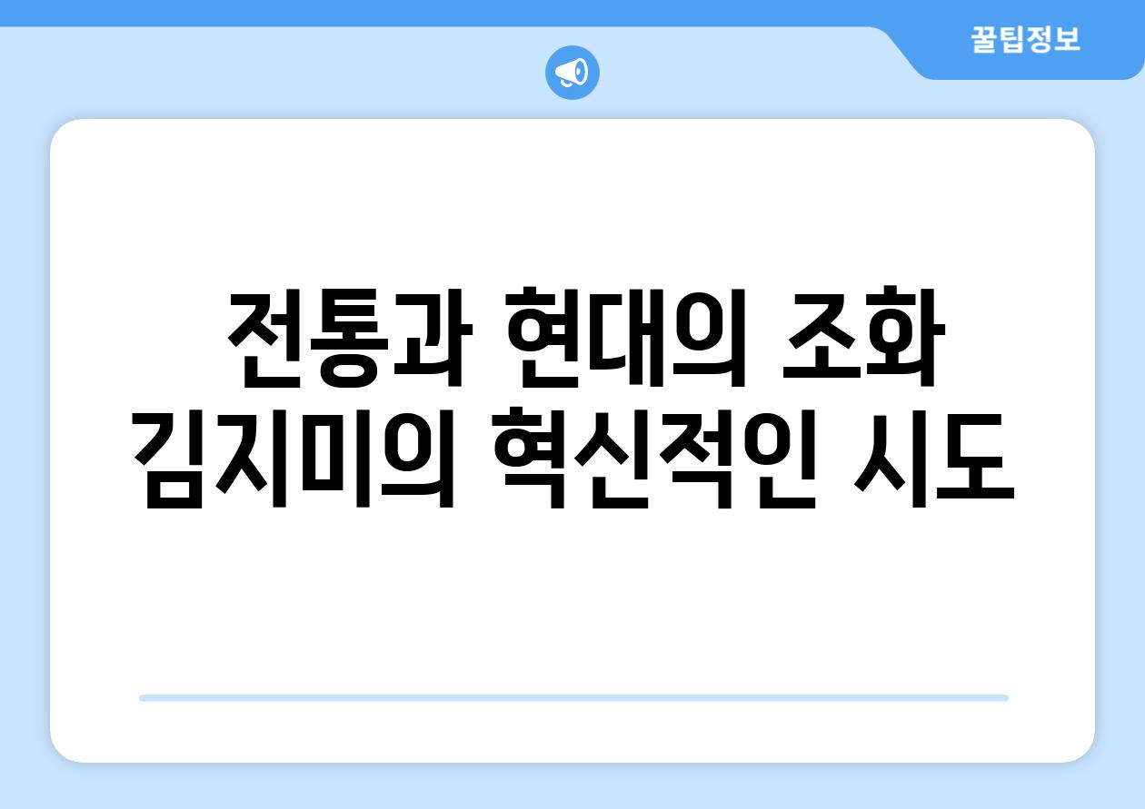  전통과 현대의 조화 김지미의 혁신적인 시도